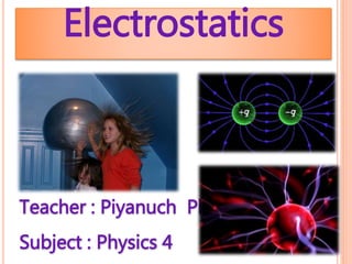 Electrostatics
Teacher : Piyanuch Plaon
Subject : Physics 4
 