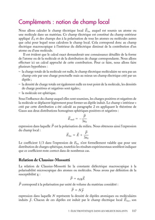 “doc” — 2002/9/17 — 15:42 — page 116 — #114
i
i
i
i
i
i
i
i
La capacité d’un condensateur plan, de surface S et d’épaisseur h, est égale dans le vide
à C 5 ´0S
h
tandis que dans un milieu diélectrique linéaire, homogène et isotrope, nous
aurons :
C
5
(1 1 x)´0S
h
5
´S
h
´ 5 ´r´0 étant la constante diélectrique du milieu et ´r la constante diélectrique relative.
Nous obtenons bien entendu le même résultat si nous supposons que le condensateur,
au lieu d’être isolé, est maintenu à potentiel constant. Dans ce cas, nous décrirons la pola-
risation du milieu par l’apparition de charges de polarisation à la surface du diélectrique.
Attirées par influence, de nouvelles charges « libres » vont apparaître sur les armatures du
condensateur. La densité surfacique totale s
de charges « sur » les armatures est égale
à la somme des charges libres de l’une des armatures de densité slib (celles présentes à
l’origine augmentées de celles arrivées par influence) et des charges de polarisation dues
au diélectrique :
s
5 slib 1 

P · 
n

n étant la normale sortante à la surface du diélectrique. On a donc
slib 5 s
− 

P · 
n
Le champ électrique 

E à l’intérieur du condensateur est dû à la totalité des charges se
trouvant sur les armatures, charges caractérisées par la distribution s
des charges. Nous
aurons donc :


E 5
s
´0

n
et 

P 5 ´0x

E
avec 
n
vecteur normal à l’armature.
En supposant que le potentiel VA soit supérieur au potentiel VB, la polarisation étant
donc orientée selon le champ 

E de A vers B, nous obtenons l’expression de la densité de
charges « libres » sur l’armature A :
slib 5 ´0E − P 5 ´0E 1 ´0xE 5 (1 1 x)´0E
qui correspond à la charge totale libre Q
A sur l’armature A :
Q
A 5 slib
S 5 (1 1 x)´0ES
En introduisant la différence de potentiel VA − VB et les capacités C
et C nous obtenons
l’équation :
C
(VA − VB) 5 (1 1 x)C(VA − VB)
C
5 (1 1 x)C
Nous retrouvons ainsi la relation obtenue précédemment en considérant la charge comme
étant maintenue constante sur les armatures.
116
 