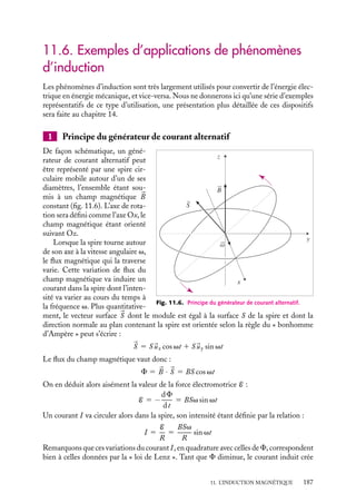 “doc” — 2002/9/17 — 15:42 — page 186 — #184
i
i
i
i
i
i
i
i
Le rayon de la spire C2 étant très petit devant celui de la spire C1, on peut supposer
que le champ magnétique traversant la spire 2 est uniforme et égal à celui créé par le
courant I1 au centre de la spire 1. Ce champ magnétique vaut :
B1 5
m0I1
2r1
Le flux de ce champ à travers toute surface orientée s’appuyant sur C2 est égal à :
F1 2 5 pr2
2
m0I1
2r1
Nous pouvons alors en déduire le coefficient d’inductance mutuelle M1 2 :
M1 2 5
m0r2
2
2r1
Remarquons qu’en vertu du principe de réciprocité, M1 2 5 M2 1, le flux d’un champ
magnétique créé par un courant dans la petite spire à travers la surface de la grande spire
peut être évalué simplement :
F2 1 5 M2 1I2 5 I2
m0r2
2
2r1
Le calcul direct est un peu plus compliqué, le champ magnétique créé par la petite spire
étant différent en chaque point de la surface bordée par la grande spire ; on peut toutefois
arriver au résultat en écrivant que la somme du flux que la petite spire envoie dans la
grande et du flux extérieur est nul. Il suffit donc de calculer ce deuxième terme, ce qui est
facile si on applique l’approximation dipolaire.
En utilisant le principe de superposition appliqué aux champs magnétiques, ce
calcul se généralise facilement au cas de deux bobines contenant respectivement N1
et N2 spires jointives. Le coefficient d’inductance mutuelle vaut alors :
M1 2 5
m0pN1N2r2
2
2r1
Coefficient d’auto-inductance d’un solénoïde
Considérons un solénoïde de longueur l constitue de n spires de rayon R par unité de
longueur. Nous pouvons calculer, dans l’approximation d’un solénoïde infini (R  l), le
champ à l’intérieur du solénoïde :
B 5 m0nI
Le flux magnétique qui traverse chaque spire (orientée par le sens du courant) vaut
m0nIpr2
. En vertu du principe de superposition, le flux total à travers le solénoïde, soit
N 5 nl spires, est égal à :
F 5 m0n2
Ipr2
l
Nous pouvons en déduire le coefficient d’auto-induction du solénoïde L :
L 5 m0n2
lpr2
5 m0lp(nr)2
5
m0
4pl
L2
où L 5 2prnl est la longueur de fil constituant le solénoïde.
186
 