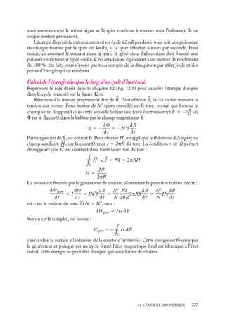 “doc” — 2002/9/17 — 15:42 — page 226 — #224
i
i
i
i
i
i
i
i
La somme de toutes ces contributions ramenées au centre de la spire est nulle (pour s’en
convaincre, il suffit de considérer la somme des forces appliquées sur deux éléments de
la spire diamétralement opposés). En revanche ces forces induisent un moment de forces
sur la spire. En effet, au point O, chaque contribution crée un moment infinitésimal :
d
G 5 

















OM ∧ d 


F 5 I 

















OM ∧ (d
l ∧ 
B)
En utilisant l’expression du double produit vectoriel, on obtient :
d
G 5 I d
l (

















OM · 
B) − 
B(

















OM · d
l ) 5 I d
l (

















OM · 
B)
le second terme étant nul puisque le vecteur 

















OM est perpendiculaire à l’élément d
l . Cal-
culons explicitement ce moment. Nous avons dans le référentiel (O,
ux,
uy,
uz) de la spire :


















OM 5 a cos w
ux 1 a sin w
uy

B 5 B(sin u
uy 1 cos u
uz)
L’élément infinitésimal d
l étant égal à :
d
l 5 a dw(− sin w
ux 1 cos w
uy)
le moment total 
G s’écrit sous la forme :

G 5 a2
IB sin u


ux
 2p
0
− sin2
w dw 1 
uy
 2p
0
sin w cos w dw

Dans cette expression, la seconde intégrale est nulle tandis que la première vaut −p.
Nous obtenons ainsi un moment de module égal à :
G 5 pa2
IB sin u
Revenons maintenant aux définitions de la force et du moment données par les rela-
tions 13.8. L’énergie magnétique du système considéré est comme nous l’avons vu égale
à U 5 −


m · 
B où 


m est le moment magnétique associé à la spire, égal à pa2
I
uz. Elle
peut donc s’écrire :
U 5 −pa2
IB cos u
Le champ et le courant étant uniformes, cette énergie est indépendante de la position de
la spire, la force totale appliquée est nulle. Pour ce qui est du module du moment associé,
nous avons :
G 5
dU
du
5 pa2
IB sin u
Comme il se doit, nous retrouvons là l’expression obtenue par le calcul direct. La spire
sera soumise à un couple qui tend à maintenir le moment magnétique associé à la spire
parallèle au champ magnétique appliqué 
B.
Ce principe est utilisé pour fabriquer un moteur élémentaire. Supposons qu’à l’instant
initial, le champ appliqué et le moment de la spire soient alignés et que l’on inverse le
sens du courant dans la spire, la spire qui était à l’équilibre se trouve brutalement dans
sa position de plus haute énergie, elle va tourner pour perdre mécaniquement l’énergie
2


mB. Supposons de plus, que le courant qui alimente la spire 1 provienne du générateur
par l’intermédiaire de deux demi-cylindres sur lesquels s’appuient des balais. À chaque
demi tour, la spire 1, emportée par son inertie, dépasse sa position d’équilibre, le sens du
courant s’inversant alors dans la spire. Le couple associé aux forces magnétiques garde
226
 