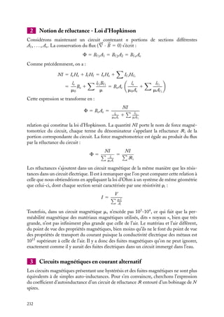 “doc” — 2002/9/17 — 15:42 — page 231 — #229
i
i
i
i
i
i
i
i
B(Φ)
H(I)
0
le
µ0 NI
lf
NI
Be(Hf)
Fig. 14.2. Courbe d’hystérésis.
On voit qu’en fonction de l’histoire antérieure du système, il y a 0 ou 2 solutions.
En particulier en courant nul, il existe une solution qui correspond à une valeur non
nulle de B, avec H de sens opposé à B. Un tel champ auxiliaire porte le nom de champ
démagnétisant.
Le champ à l’intérieur d’un tore avec entrefer est inférieur à celui du même tore sans
entrefer. Rappelons que pour un tore sans entrefer de longueur l, on a B0 5 m0mr
NI
l
. Si
le  lf , on peut identifier l à lf et exprimer Bf et Be en fonction de B0. En effet, dans le
cas d’une faible hystérésis, on peut écrire Bf 5 m0mrHf et l’expression de Bf précédente,
devient :
Bf 5
m0NI
le
−
lf
le
Bf
mr
Bf 5 Be 5
m0mrNI
lf
3
1
1 1 mr
le
lf
 B0 3
1
1 1 mr
le
lf
Cette expression nous montre que, dans un électroaimant, à courant donné, le champ est
d’autant plus faible que l’entrefer est large.
Par exemple, pour un tore en fer (mr 5 103
) de rayon R 5 20 cm, d’entrefer
le 5 7 cm sur lequel sont entourées 1000 spires parcourues par un courant de 1 A, on a
Be 5 0, 116 B0.
Cet effet peut se comprendre en considérant que lorsque deux pôles opposés appa-
raissent sur les pièces polaires, ils créent à l’intérieur de l’électro-aimant un champ
magnétique de sens opposé à celui qui leur a donné naissance, appelé « champ déma-
gnétisant », qui se déduit du champ inducteur, aboutissant au résultat qu’on vient de
voir.
14. APPLICATIONS DU MAGNÉTISME 231
 