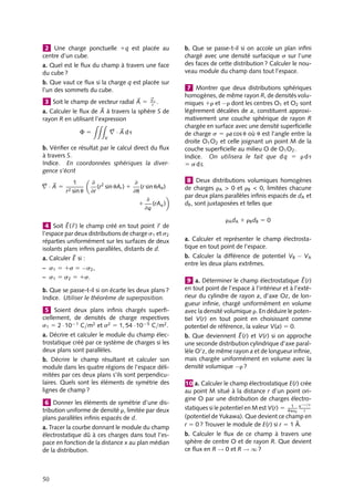 “doc” — 2002/9/17 — 15:42 — page 49 — #47
i
i
i
i
i
i
i
i
En appliquant le théorème de Gauss, nous obtenons l’expression du module du champ
au point P :
Ez(z) 5
s
2´0
Ainsi, le champ électrostatique créé par un plan uniformément chargé est indépendant
de la distance au plan (nous aurions pu anticiper ce résultat en constatant que si la
symétrie impose au champ de ne dépendre que de z, la condition 




∇ · 

E 5 0 entraîne
Ez(z) 5 Cte). Remarque : on retrouve les propriétés démontrées en 3.4.2 sur la continuité
des composantes de 

E.
3.6. Méthode générale
Au regard de ces trois exemples, nous pouvons dégager une procédure générale permettant
de calculer le champ électrostatique créé par une distribution de charge présentant un
degré élevé de symétrie.
Dans un premier temps, il convient d’exploiter des arguments de symétrie pour déter-
miner l’orientation du champ électrostatique (détermination des composantes non nulles)
et réduire le nombre de variables nécessaires à la caractérisation des composantes restantes.
C’est ainsi que nous avons montré que le champ était radial dans le cas de la coquille
sphérique, radial dans le cas du fil infini...
Cette première opération terminée, et seulement alors, nous pouvons envisager de
définir une surface de Gauss nous permettant de calculer le champ électrostatique en
un point P quelconque. Pour construire cette surface, nous nous imposerons plusieurs
contraintes. Tout d’abord cette surface fermée devra passer par P puisque nous voulons
calculer le champ en P. Ensuite, nous construirons cette surface à partir d’éléments de
surface dS tels que le champ 

E leur soit parallèle ou perpendiculaire, c’est-à-dire que
les contributions 

E · 








dS soient nulles (type 1) ou simplement égales à E dS (type 2).
Par exemple dans le cas du plan infini, les surfaces perpendiculaires au plan sont de type
1 tandis que les surfaces parallèles sont de type 2. Parmi les surfaces de type 2 nous
sélectionnerons celles sur lesquelles le champ électrostatique est le même que celui en
P. La surface de Gauss est alors construite en ne considérant que ces surfaces de type
2 complétées par des surface de type 1 pour obtenir une surface de Gauss fermée. C’est
ainsi que nous avons construit dans le cas du plan infini, une surface de Gauss cylindrique,
constituée de deux bases (type 2) et d’une surface latérale (type 1).
Cette surface de Gauss convenablement construite, nous pouvons appliquer enfin le
théorème de Gauss pour évaluer le module du champ en P.
1 a. Soit une charge ponctuelle 1q placée au
centre O d’une sphère de rayon R. Calculer le
flux du vecteur champ électrostatique créé par q
à travers cette sphère.
b. Soit une distribution à symétrie sphérique non
homogène centrée sur O telle que le champ élec-
trostatique qu’elle crée varie en 1
r3 . Calculer le
flux de ce champ à travers la sphère de rayon R.
3. PROPRIÉTÉS DU CHAMP ÉLECTROSTATIQUE 49
 