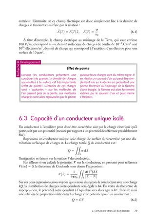 “doc” — 2002/9/17 — 15:42 — page 78 — #76
i
i
i
i
i
i
i
i
implique que la charge électrique totale (électrons et ions) à l’intérieur d’un conducteur
soit nulle :
rint 5 0
Cette caractéristique d’un conducteur à l’équilibre s’applique aussi bien à un conduc-
teur chargé qu’à un conducteur neutre. Ainsi, lorsque le conducteur est chargé, la condition
d’équilibre impose aux charges de se localiser au voisinage de la surface du conducteur. Sur
quelle épaisseur ? Nous avons étudié au chapitre 4 la distribution de charges à l’équilibre
d’un électrolyte et montré qu’elle s’étendait sur une longueur caractéristique de l’ordre
de la longueur de Debye D. Un métal n’est pas un électrolyte, toutefois les conclusions
concernant les distributions de charges sont qualitativement les mêmes puisque, comme
les ions en solution de l’électrolyte, les électrons de conduction sont libres de se déplacer.
Dans le cas des métaux, la longueur de Debye, inversement proportionnelle à la racine
carré de la concentration en électrons libres, est de l’ordre de l’angström, c’est-à-dire de
l’ordre de l’épaisseur du premier plan atomique du métal.
Ainsi, à l’équilibre, les charges électriques d’un conducteur chargé se répartissent à la
surface du métal, la distribution de charges étant caractérisée par une densité surfacique s.
3 Champ électrique au voisinage d’un conducteur à l’équilibre
Le champ électrique est normal à la surface du conducteur
La condition d’équilibre imposant une distribution surfacique de charge, une question
nouvelle se pose alors. Comment les charges se distribuent-elles sur la surface ? Le détail
de la distribution dépend de la forme du conducteur. Toutefois, puisque le conducteur est
à l’équilibre, cette distribution doit être telle que l’action macroscopique de l’ensemble des
électrons sur l’un d’entre eux soit nulle. En d’autres termes, la composante tangentielle
du champ électrique à la surface du conducteur doit être nulle. Par ailleurs, nous avons
vu au chapitre 3 que la composante tangentielle du champ électrique devait se conserver
lors de la traversée d’une surface chargée. Elle est donc nulle au voisinage immédiat de la
surface d’un conducteur et le champ est nécessairement normal à cette surface.
Intensité du champ électrique au voisinage de la surface
E
n
conducteur
Fig. 6.1. Champ électrostatique à la surface d’un
conducteur.
Pour calculer l’intensité du champ
électrique juste à l’extérieur du conduc-
teur, nous appliquerons le théorème de
Gauss à un élément de surface du conduc-
teur. Considérons un cylindre de base
infinitésimale, d’axe normal à la surface
du conducteur et situé de part et d’autre
de cette surface (fig. 6.1).
Le champ étant normal à la surface, le
flux à travers la surface latérale est nul ; le
champ à l’intérieur du conducteur étant
nul, sa contribution l’est également : le flux total n’est dû qu’à la contribution du champ
78
 