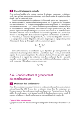 “doc” — 2002/9/17 — 15:42 — page 83 — #81
i
i
i
i
i
i
i
i
Supposons donc que l’un des conducteurs entoure totalement l’autre (fig. 6.4.a). Si le
conducteur A porte le charge 1Q, la surface intérieure du conducteur B verra « apparaître »
une charge −Q en vertu du théorème des éléments correspondants. La conservation de
la charge totale du conducteur B neutre impose qu’il apparaisse sur la surface extérieure
de B une charge 1Q. Si B portait initialement la charge q, il porte alors la charge
Q 1 q.
Si maintenant nous connectons la surface extérieure de B à un très grand réservoir de
charges, la Terre par exemple, les charges se trouvant sur cette surface extérieure s’écoulent
dans le sol. Vu de l’extérieur de B, le système constitué des conducteurs A et B apparaît
comme un système neutre (fig. 6.4.b). La présence d’une charge en A est indécelable au
delà de l’enveloppe externe du conducteur B. On dira que le conducteur B est équivalent
à un écran électrique.
L’effet d’écran est bien entendu efficace dans les deux sens. En particulier les charges
sur le conducteur A sont protégées de l’influence de champs extérieurs. Cet aspect est
particulièrement utilisé dans le cadre de blindage d’appareils électriques. Dans un tel
dispositif, le conducteur B est appelé « cage de Faraday ».
6.5. Ensemble de conducteurs à l’équilibre
Considérons maintenant un système constitué de plusieurs conducteurs en influence
mutuelle. Nous pouvons nous demander comment décrire l’état d’équilibre d’un tel sys-
tème. Dans ce paragraphe, nous ne présenterons que les procédures permettant de déter-
miner les potentiels et les charges associés à chaque conducteur. La détermination du
potentiel et du champ électrique en tout point de l’espace entre les conducteurs doit être
traité différemment. Nous reviendrons au paragraphe 6.7 sur ces méthodes qui consistent
à résoudre l’équation de Laplace avec les conditions aux limites adéquates.
1 États d’équilibre d’un système de conducteurs
L’équilibre d’un système de conducteurs, repérés par l’indice i, est caractérisé par l’en-
semble des valeurs des charges (Qi) et des potentiels (Vi) associés à chacun des conducteurs
i. Considérons donc un tel équilibre, c’est-à-dire supposons connu l’ensemble des (Qi)
et (Vi). Modifions ce système en ajoutant par exemple des charges ou en faisant varier
le potentiel sur un ou plusieurs conducteurs. Sous l’influence des forces électriques ainsi
créées, les électrons vont se redistribuer jusqu’à ce que le système soit de nouveau à l’équi-
libre. Ce nouvel équilibre sera caractérisé par un ensemble de charges et potentiels (Q
i )
et (V 
i ). Le principe de superposition nous dit que l’état correspondant à (Qi 1 Q
i ) et
(Vi 1 V 
i ) est un état d’équilibre : la superposition de deux états d’équilibre est également
un état d’équilibre. Comme nous allons le voir, ce résultat est très utile dans l’étude des
conducteurs à l’équilibre.
6. CONDUCTEURS À L’ÉQUILIBRE 83
 