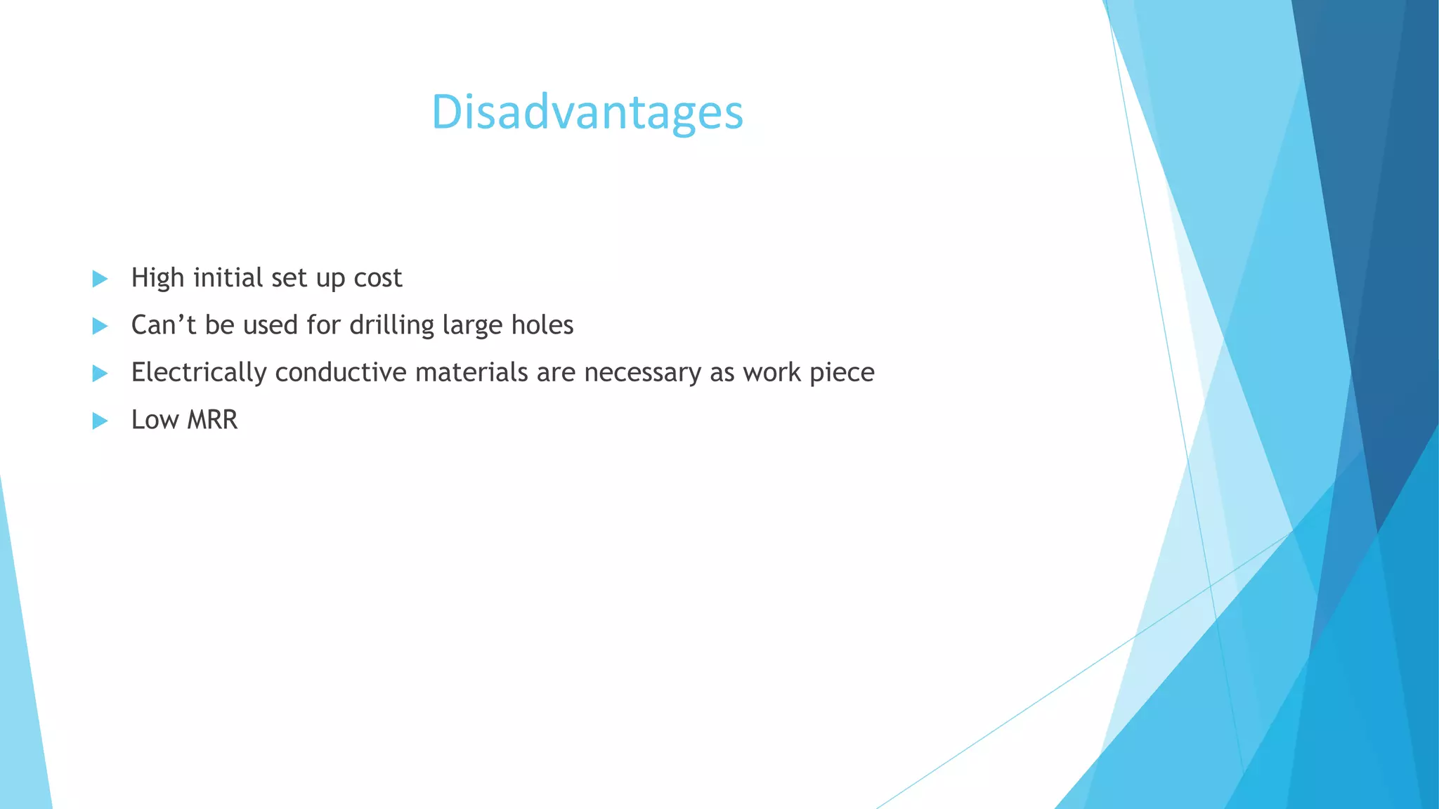 Disadvantages
 High initial set up cost
 Can’t be used for drilling large holes
 Electrically conductive materials are necessary as work piece
 Low MRR
 