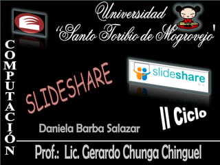 Universidad  “Santo Toribio de Mogrovejo&quot; COMPUTACIÓN Daniela Barba Salazar Prof.:  Lic. Gerardo Chunga Chinguel  II Ciclo SLIDESHARE 