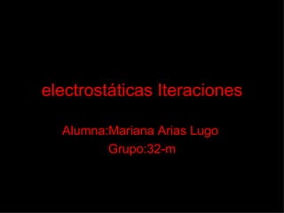 electrostáticas Iteraciones Alumna:Mariana Arias Lugo  Grupo:32-m 
