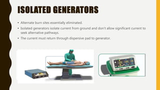 ISOLATED GENERATORS
• Alternate burn sites essentially eliminated.
• Isolated generators isolate current from ground and don’t allow significant current to
seek alternative pathways.
• The current must return through dispersive pad to generator.
 