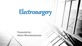 Electrosurgery
Presented by :
Ashan Warnakulasuriya
 