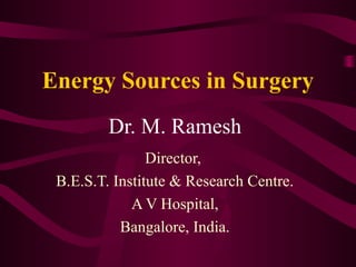 Energy Sources in Surgery
Dr. M. Ramesh
Director,
B.E.S.T. Institute & Research Centre.
A V Hospital,
Bangalore, India.
 