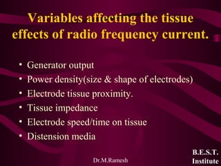 Dr.M.Ramesh
Variables affecting the tissue
effects of radio frequency current.
• Generator output
• Power density(size & s...