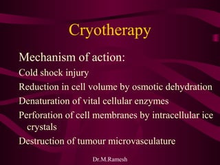 Dr.M.Ramesh
Cryotherapy
Mechanism of action:
Cold shock injury
Reduction in cell volume by osmotic dehydration
Denaturatio...
