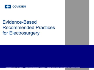 Evidence-Based
Recommended Practices
for Electrosurgery




 COVIDIEN, COVIDIEN with Logo and ™ marked brands are trademarks of Covidien or its affiliate. ©2008 Covidien or its affiliate. All rights reserved. R0005658
 