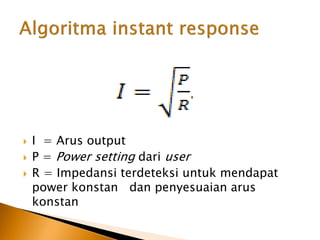  I = Arus output
 P = Power setting dari user
 R = Impedansi terdeteksi untuk mendapat
power konstan dan penyesuaian arus
konstan
 