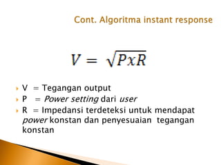  V = Tegangan output
 P = Power setting dari user
 R = Impedansi terdeteksi untuk mendapat
power konstan dan penyesuaian tegangan
konstan
 