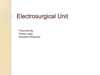 Electrosurgical Unit 
Presented By: 
Prasad vagal 
Shraddha Khatavkar 
 