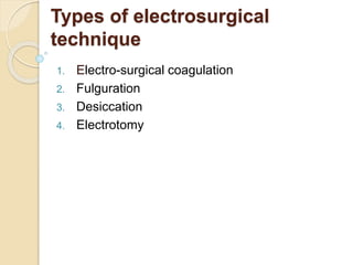 Types of electrosurgical 
technique 
1. Electro-surgical coagulation 
2. Fulguration 
3. Desiccation 
4. Electrotomy 
 