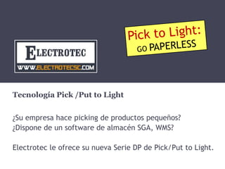 Tecnología Pick /Put to Light
¿Su empresa hace picking de productos pequeños?
¿Dispone de un software de almacén SGA, WMS?
Electrotec le ofrece su nueva Serie DP de Pick/Put to Light.

 