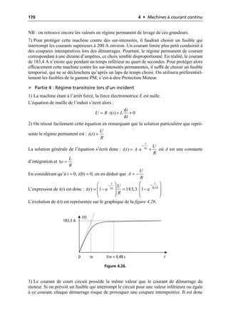 170 4 • Machines à courant continu
NB : on retrouve encore les valeurs en régime permanent de levage de ces grandeurs.
7) Pour protéger cette machine contre des sur-intensités, il faudrait choisir un fusible qui
interrompt les courants supérieurs à 200 A environ. Un courant limite plus petit conduirait à
des coupures intempestives lors des démarrages. Pourtant, le régime permanent de courant
correspondant à une dizaine d’ampères, ce choix semble disproportionné. En réalité, le courant
de 183,4 A n’existe que pendant un temps inférieur au quart de secondes. Pour protéger alors
efficacement cette machine contre les sur-intensités permanentes, il suffit de choisir un fusible
temporisé, qui ne se déclenchera qu’après un laps de temps choisi. On utilisera préférentiel-
lement les fusibles de la gamme PM, c’est-à-dire Protection Moteur.
➤ Partie 4 : Régime transitoire lors d’un incident
1) La machine étant à l’arrêt forcé, la force électromotrice E est nulle.
L’équation de maille de l’induit s’écrit alors :
2) On résout facilement cette équation en remarquant que la solution particulière que repré-
sente le régime permanent est :
La solution générale de l’équation s’écrit donc : où A est une constante
d’intégration et
En considérant qu’à t = 0, i(0) = 0, on en déduit que
L’expression de i(t) est donc :
L’évolution de i(t) est représentée sur le graphique de la figure 4.26.
3) Le courant de court circuit possède la même valeur que le courant de démarrage du
moteur. Si on prévoit un fusible qui interrompt le circuit pour une valeur inférieure ou égale
à ce courant, chaque démarrage risque de provoquer une coupure intempestive. Il est donc
d
( ) 0
d
i
U R i t L
t
= ◊ + +
( )
U
i t
R
=
τ
( ) e
t
e U
i t A
R
-
= ◊ +
τ
L
e
R
=
U
A
R
= -
0,16
( ) 1 e 183,3 1 e
t
t
e U
i t
R
τ
-
- Ê ˆ
Ê ˆ
= - = ◊ -
Á ˜
Á ˜
Á ˜ Á ˜
Ë ¯ Ë ¯
t
0 τe 3τe = 0,48 s
i(t)
183,3 A
Figure 4.26.
 