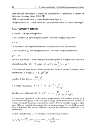 42 1 • Circuits monophasés et triphasés, puissances électriques
14) Retrouver rapidement la valeur du condensateur C permettant d’obtenir un
facteur de puissance global de 0,9 AR.
15) Retrouver rapidement la valeur du courant de ligne .
16) Quelle valeur de C aurait suffi si les condensateurs avaient été câblés en triangle ?
1.5.2 Correction détaillée
➤ Partie 1 : Charge monophasée
1) Une résistance parcourue par le courant I consomme une puissance active :
On reconnaît ici tout simplement la formule des pertes Joules dans une résistance.
2) Une inductance parcourue par le courant I consomme une puissance réactive :
Pour s’en convaincre, il suffit d’appliquer la formule générale de la puissance réactive en
alternatif sinusoïdal :
3) Le plus simple, pour répondre à cette question, est d’écrire ce que vaut la puissance appa-
rente fournie à la charge :
La valeur de I est donc :
4) Il suffit ici d’écrire que :
De même pour l’inductance :
5) L’inductance équivalente est directement proportionnelle à la puissance réactive Q. Si
cette dernière est négative, c’est-à-dire que la charge fournit de la puissance réactive, on
constate alors que l’inductance équivalente est négative. Il serait alors plus logique de repré-
senter l’élément réactif du schéma équivalent par un condensateur. On peut d’ailleurs consi-
dérer, à fréquence fixe, qu’une inductance négative est parfaitement équivalente à un
condensateur.
En effet, une inductance correspond à une impédance complexe :
avec
1
I
s
R
2
s
P R I
= ◊
s
L
ω 2
s
Q L I
= ◊ ◊
π
ϕ ω ω 2
sin( ) ( ) sin
2
s s
Q V I L I I L I
Ê ˆ
= ◊ ◊ = ◊ ◊ ◊ ◊ = ◊ ◊
Á ˜
Ë ¯
= ◊ = +
2 2
S V I P Q
+
=
2 2
P Q
I
V
◊
= ◊ ﬁ = =
+
2
2 2 2
s s
P P V
P R I R
I P Q
ω
ω ω
◊
= ◊ ◊ ﬁ = =
◊ ◊ +
2
2 2 2
( )
s s
Q Q V
Q L I L
I P Q
0
s
L <
ω ω
ω
1 1
s s s
S
Z j L L
j j C
-
= ◊ ◊ = ◊ =
◊ ◊ ω
-
= >
◊ 2
1
0
s
S
C
L
 