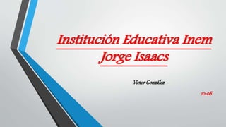 Institución Educativa Inem
Jorge Isaacs
VictorGonzález
10-08
 