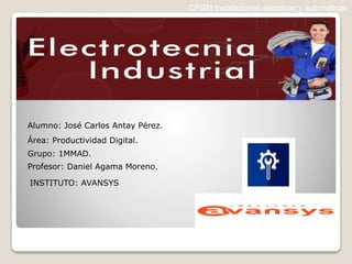 CFGM Instalaciones eléctricas y automáticas
Alumno: José Carlos Antay Pérez.
Área: Productividad Digital.
Grupo: 1MMAD.
Profesor: Daniel Agama Moreno.
INSTITUTO: AVANSYS
 