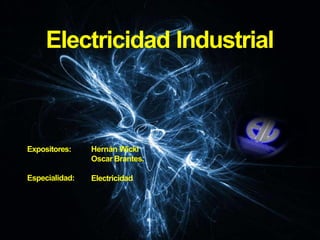 Electricidad Industrial
Expositores:
Especialidad:
Hernán Wicki
Oscar Brantes.
Electricidad
 