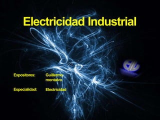 Electricidad Industrial
Expositores:
Especialidad:
Guillermo
montalvo
Electricidad
 
