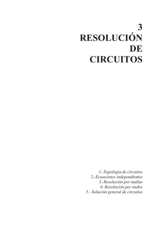 3
RESOLUCIÓN
DE
CIRCUITOS
1.-Topología de circuitos
2.-Ecuaciones independientes
3.-Resolución por mallas
4.-Resolución por nudos
5.- Solución general de circuitos
 