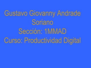 Gustavo Giovanny Andrade
Soriano
Sección: 1MMAD
Curso: Productividad Digital
 