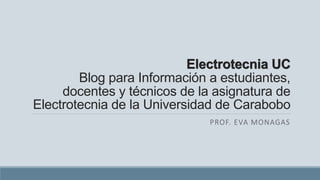 Electrotecnia UC
Blog para Información a estudiantes,
docentes y técnicos de la asignatura de
Electrotecnia de la Universidad de Carabobo
PROF. EVA MONAGAS
 