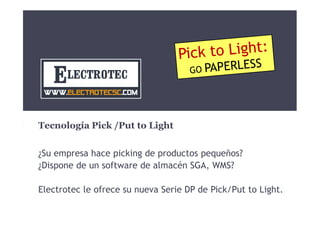 Technologie Pick /Put to Light
¿Faites-vous picking d’articles petits?
¿Avez-vous un logiciel de gestion d’entrepots WMS?
Electrotec présente la nouvelle Série DP Pick/Put to Light.

 