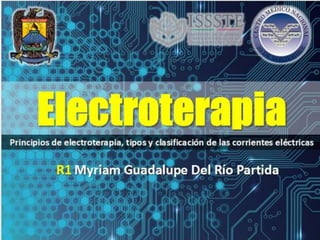 R1 Myriam Guadalupe Del Río Partida
ElectroterapiaPrincipios de electroterapia, tipos y clasificación de las corrientes eléctricas
 