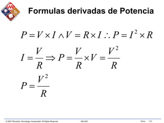 © 2007 Microchip Technology Incorporated. All Rights Reserved. 306 ASC Slide 133
Formulas derivadas de Potencia
R
V
P
R
V
V
R
V
P
R
V
I
R
I
P
I
R
V
I
V
P
2
2
2














 