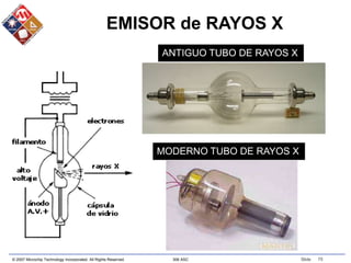 © 2007 Microchip Technology Incorporated. All Rights Reserved. 306 ASC Slide 75
EMISOR de RAYOS X
ANTIGUO TUBO DE RAYOS X
MODERNO TUBO DE RAYOS X
 