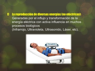f) La reproducción de diversas energías (no eléctricas):
Generadas por el influjo y transformación de la
energía eléctrica con activa influencia en muchos
procesos biológicos
(Infrarrojo, Ultravioleta, Ultrasonido, Láser, etc).

 
