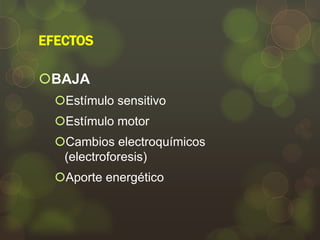 EFECTOS
BAJA
Estímulo sensitivo
Estímulo motor
Cambios electroquímicos
(electroforesis)
Aporte energético

 