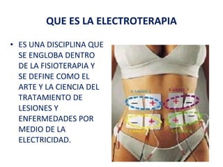QUE ES LA ELECTROTERAPIA ES UNA DISCIPLINA QUE SE ENGLOBA DENTRO DE LA FISIOTERAPIA Y SE DEFINE COMO EL ARTE Y LA CIENCIA DEL TRATAMIENTO DE LESIONES Y ENFERMEDADES POR MEDIO DE LA ELECTRICIDAD. 