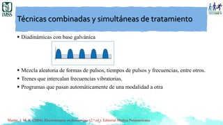 Técnicas combinadas y simultáneas de tratamiento
 Diadinámicas con base galvánica
 Mezcla aleatoria de formas de pulsos, tiempos de pulsos y frecuencias, entre otros.
 Trenes que intercalan frecuencias vibratorias.
 Programas que pasan automáticamente de una modalidad a otra
Martín, J. M. R. (2004). Electroterapia en fisioterapia (2.a ed.). Editorial Médica Panamericana.
 
