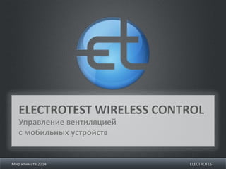Управление вентиляцией
с мобильных устройств
ELECTROTEST WIRELESS CONTROL
ELECTROTESTМир климата 2014
 