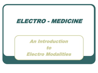 ELECTRO - MEDICINE
An Introduction
to
Electro Modalities
 