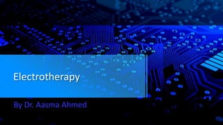 Electrotherapy
By Dr. Aasma Ahmed
 