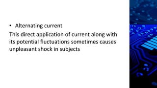 • Alternating current
This direct application of current along with
its potential fluctuations sometimes causes
unpleasant shock in subjects
 