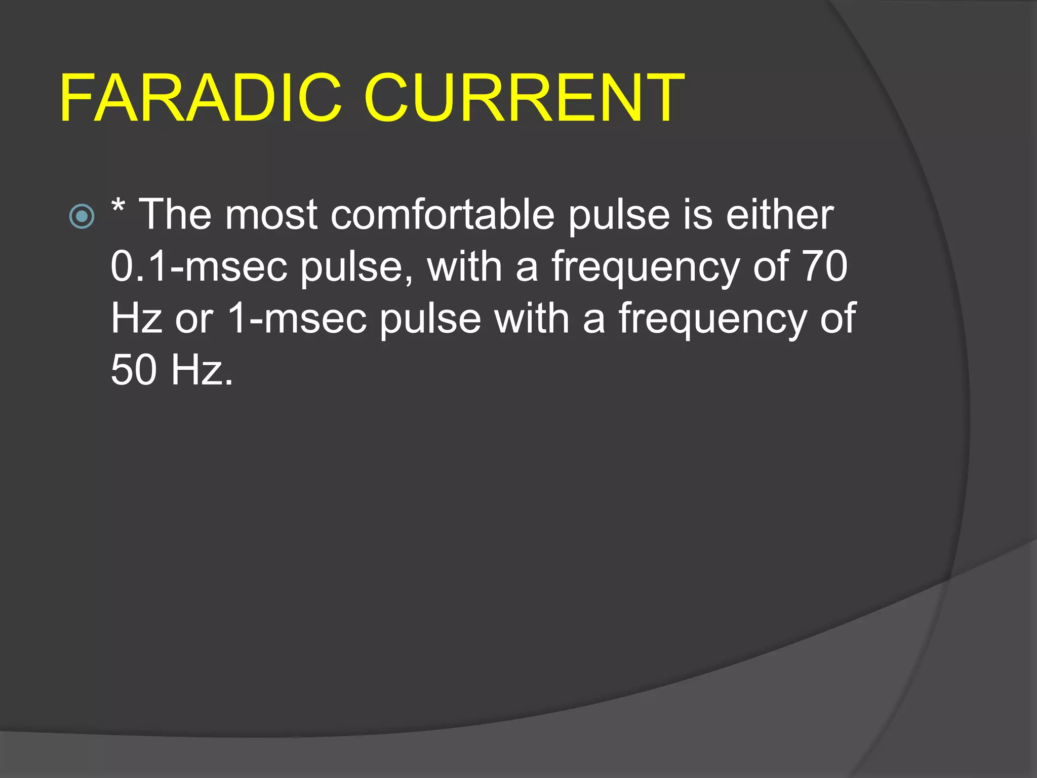 FARADIC CURRENT
 * The most comfortable pulse is either
0.1-msec pulse, with a frequency of 70
Hz or 1-msec pulse with a frequency of
50 Hz.
 