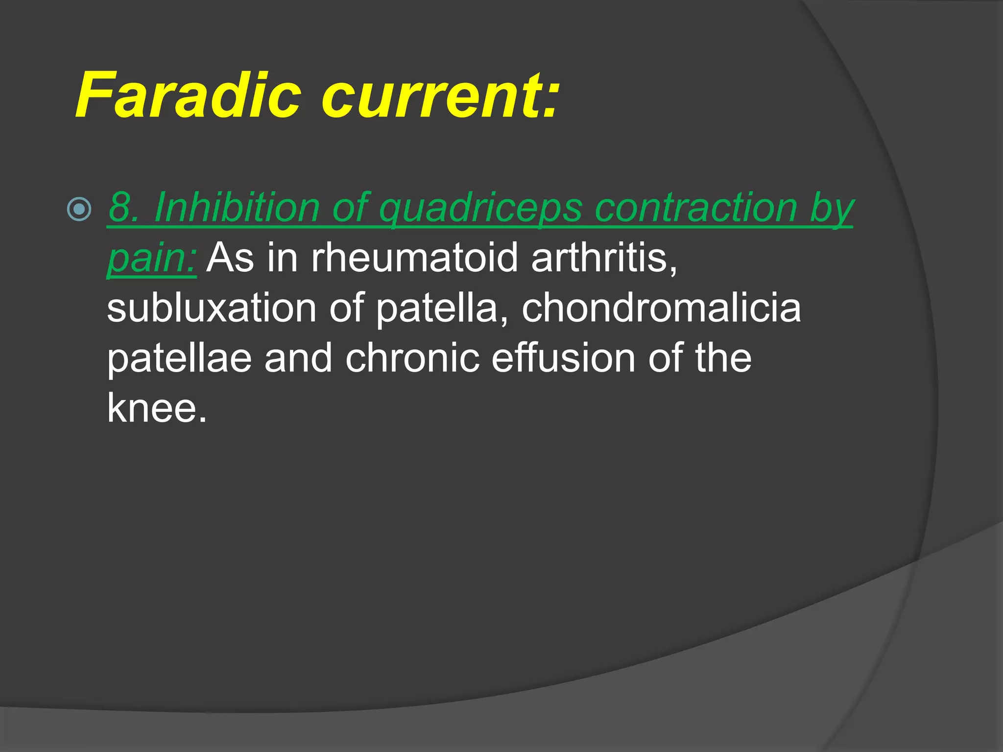 Faradic current:
 8. Inhibition of quadriceps contraction by
pain: As in rheumatoid arthritis,
subluxation of patella, chondromalicia
patellae and chronic effusion of the
knee.
 