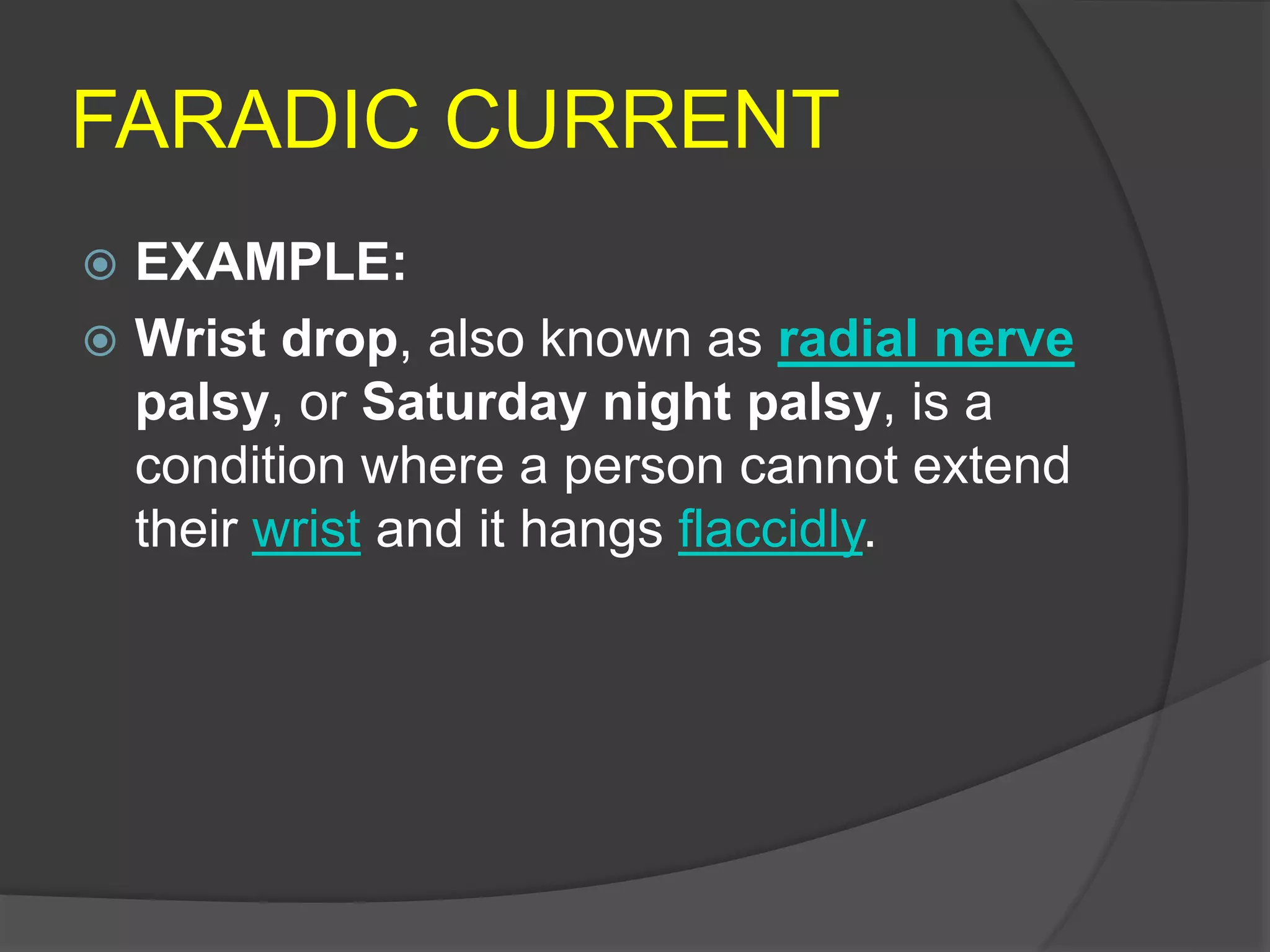 FARADIC CURRENT
 EXAMPLE:
 Wrist drop, also known as radial nerve
palsy, or Saturday night palsy, is a
condition where a person cannot extend
their wrist and it hangs flaccidly.
 