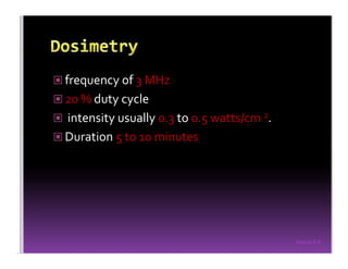 Sreeraj S R
frequency of 3 MHz
20 % duty cycle
intensity usually 0.3 to 0.5 watts/cm 2.
Duration 5 to 10 minutes
 