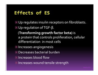 Sreeraj S R
Up regulates insulin receptors on fibroblasts.
Up regulation ofTGF-β.
(Transforming growth factor beta) is
a protein that controls proliferation, cellular
differentiation in most cells
Increases angiogenesis
Decreases bacterial burden
Increases blood flow
Increases wound tensile strength
 