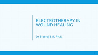 ELECTROTHERAPY IN
WOUND HEALING
Dr Sreeraj S R, Ph.D
 