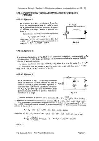 Electrotecnia General – Capítulo 6 – Métodos de análisis de circuitos eléctricos en CC y CA
Ing. Gustavo L. Ferro – Prof. Adjunto Electrotecnia Página 21
6.10.6. APLICACIÓN DEL TEOREMA DE MAXIMA TRANSFERENCIA DE
POTENCIA
6.10.6.1. Ejemplo 1:
6.10.6.2. Ejemplo 2:
6.10.6.3. Ejemplo 3:
Glf/2015
 